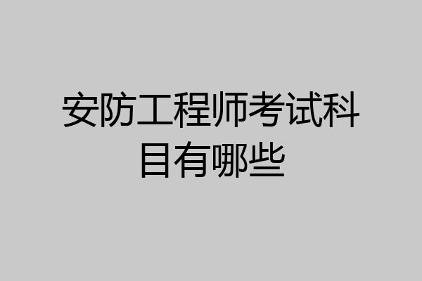 安防工程师考试科目有哪些