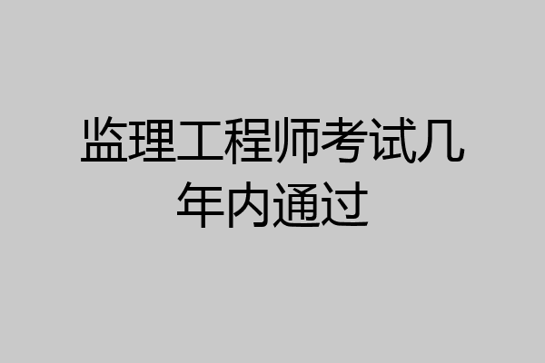 监理工程师考试几年内通过