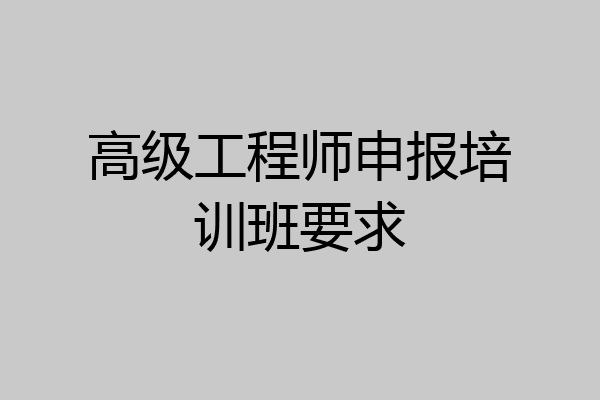 高级工程师申报培训班要求