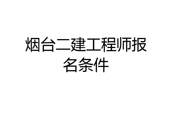 烟台二建工程师报名条件