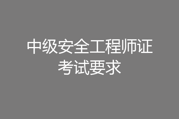 中级安全工程师证考试要求