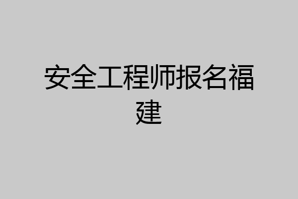 安全工程师报名福建