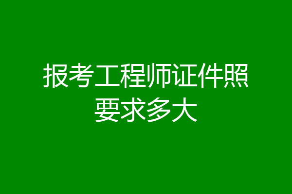 报考工程师证件照要求多大