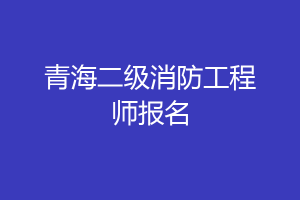 青海二级消防工程师报名