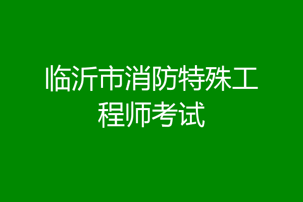 临沂市消防特殊工程师考试