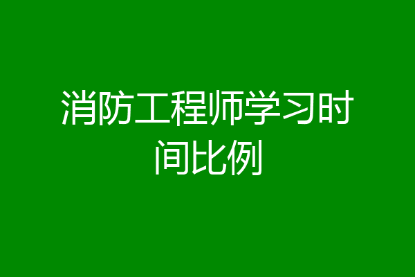 消防工程师学习时间比例