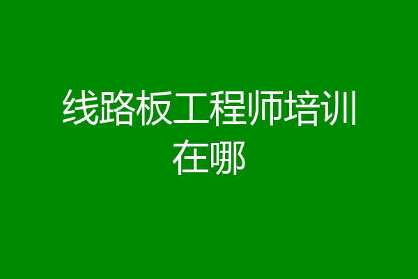 线路板工程师培训在哪