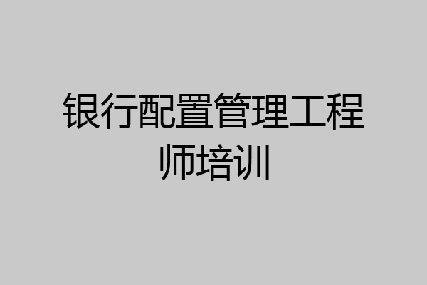 银行配置管理工程师培训