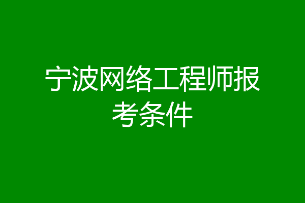 宁波网络工程师报考条件