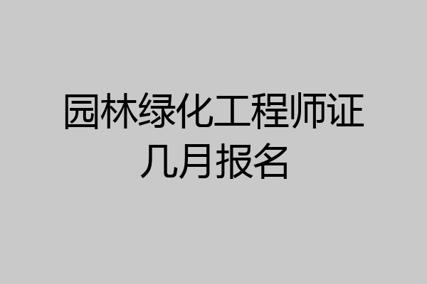 园林绿化工程师证几月报名