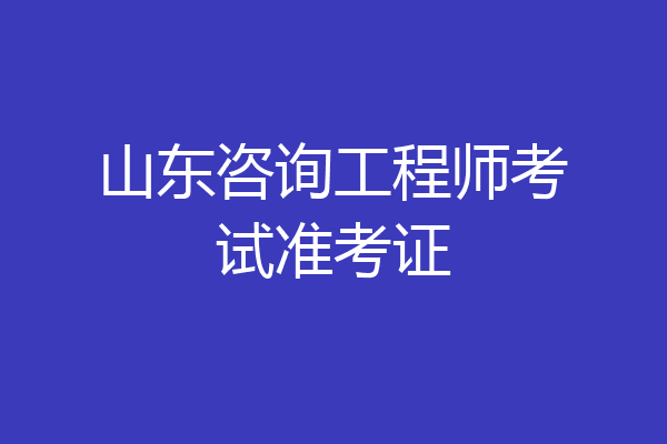 山东咨询工程师考试准考证