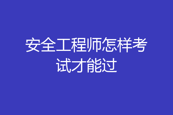安全工程师怎样考试才能过