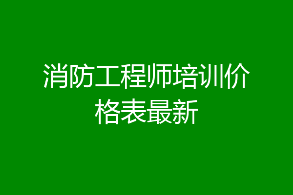 消防工程师培训价格表最新