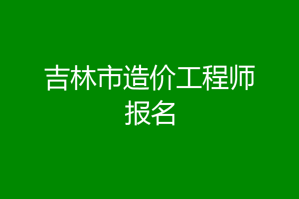 吉林市造价工程师报名