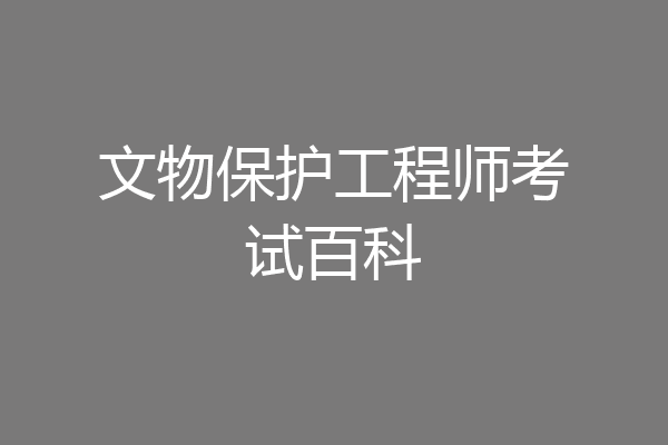 文物保护工程师考试百科