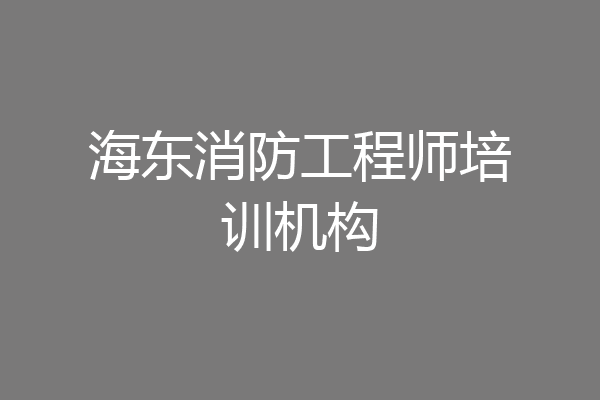 海东消防工程师培训机构