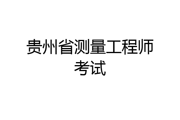 贵州省测量工程师考试