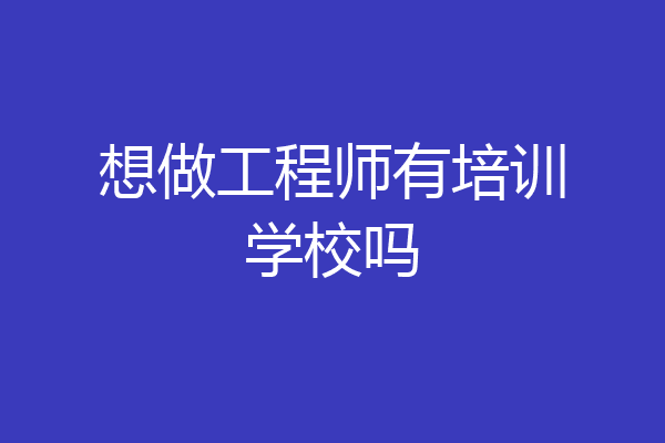 想做工程师有培训学校吗