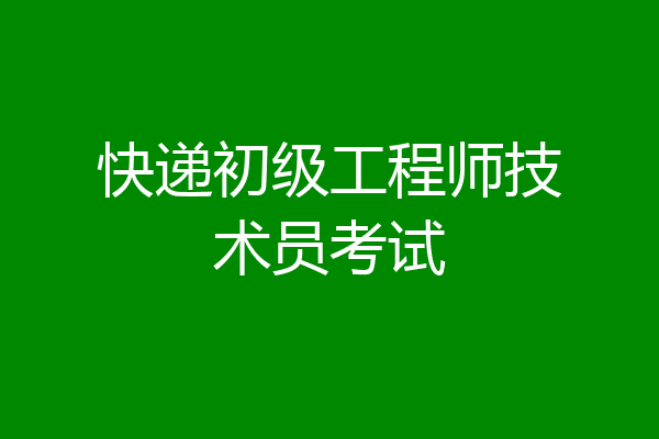 快递初级工程师技术员考试