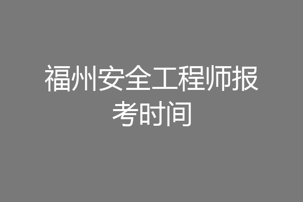 福州安全工程师报考时间