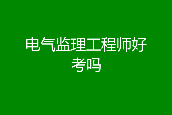 电气监理工程师好考吗