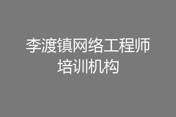 李渡镇网络工程师培训机构