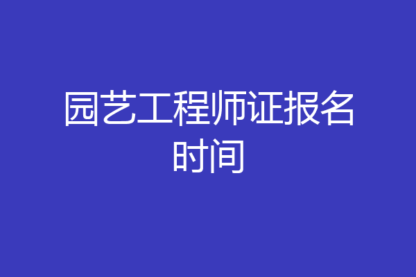 园艺工程师证报名时间