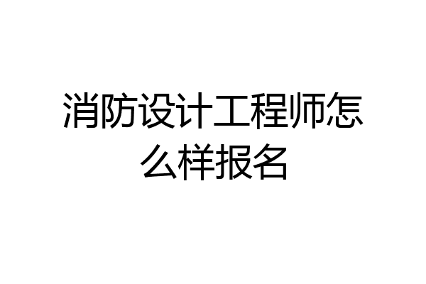 消防设计工程师怎么样报名