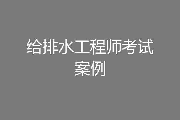 给排水工程师考试案例