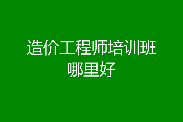 造价工程师培训班哪里好