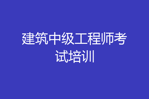 建筑中级工程师考试培训