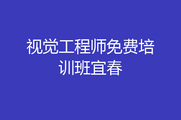 视觉工程师免费培训班宜春