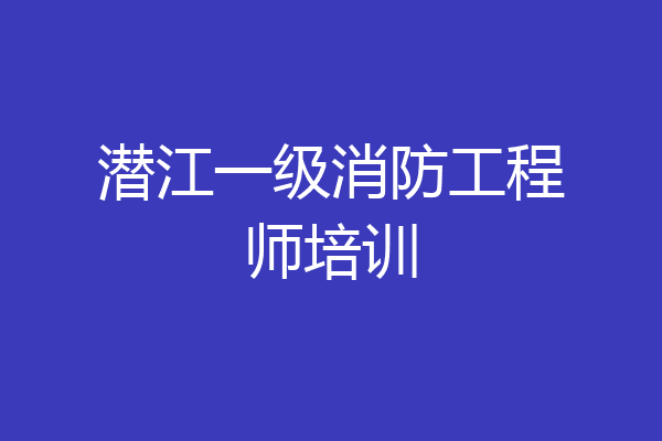 潜江一级消防工程师培训