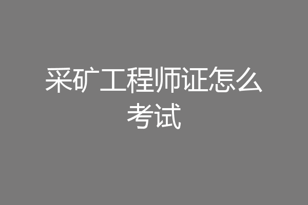 采矿工程师证怎么考试
