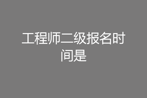 工程师二级报名时间是