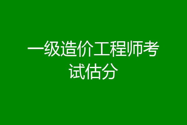 一级造价工程师考试估分