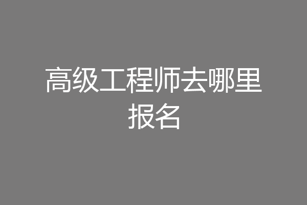 高级工程师去哪里报名