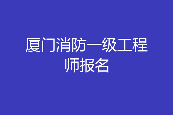 厦门消防一级工程师报名