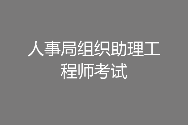 人事局组织助理工程师考试
