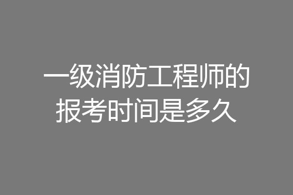 一级消防工程师的报考时间是多久