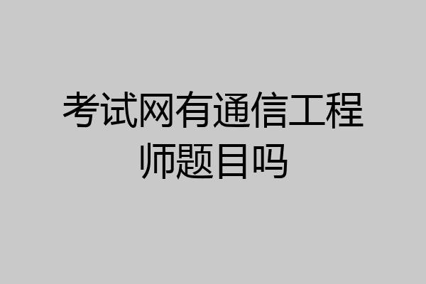 考试网有通信工程师题目吗