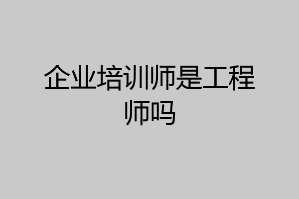 企业培训师是工程师吗