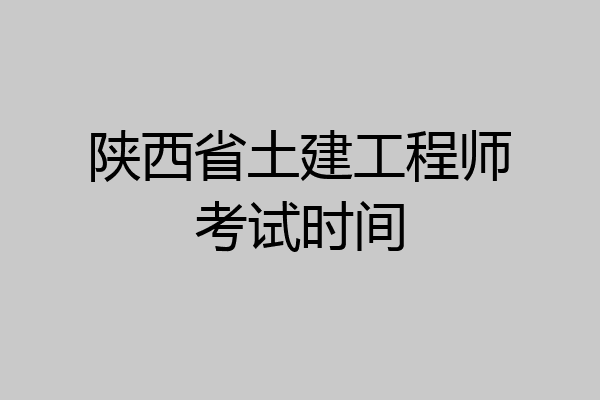 陕西省土建工程师考试时间