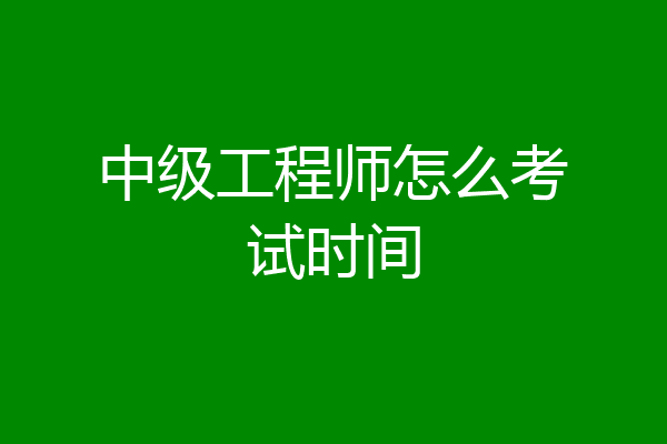 中级工程师怎么考试时间