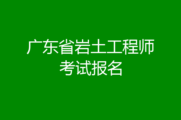 广东省岩土工程师考试报名