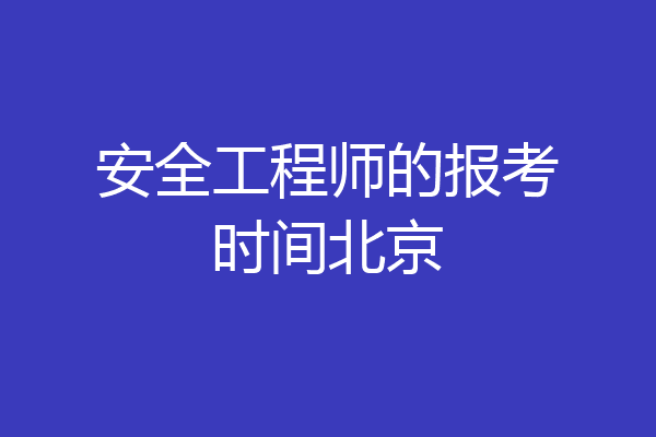 安全工程师的报考时间北京