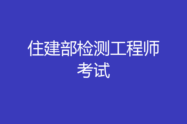 住建部检测工程师考试