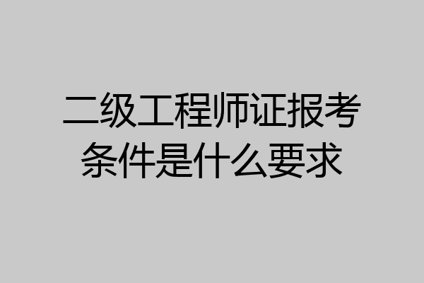 二级工程师证报考条件是什么要求