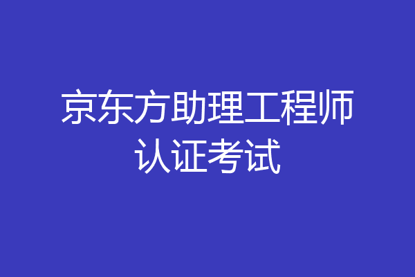 京东方助理工程师认证考试