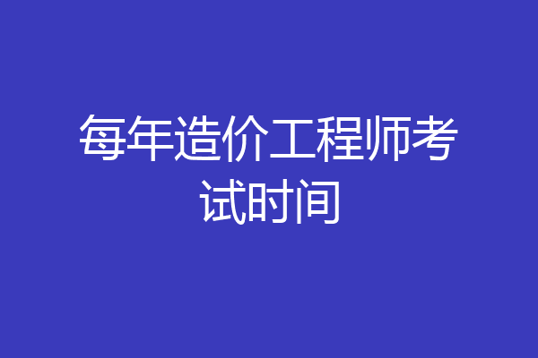 每年造价工程师考试时间